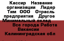 Кассир › Название организации ­ Лидер Тим, ООО › Отрасль предприятия ­ Другое › Минимальный оклад ­ 28 000 - Все города Работа » Вакансии   . Калининградская обл.